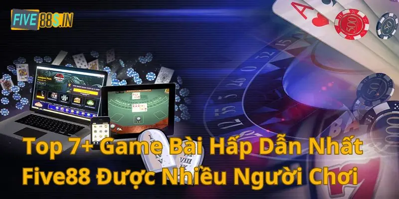 Top 7 Game Bài Hấp Dẫn Nhất Five88